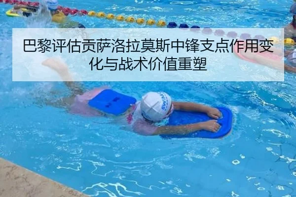 巴黎评估贡萨洛拉莫斯中锋支点作用变化与战术价值重塑