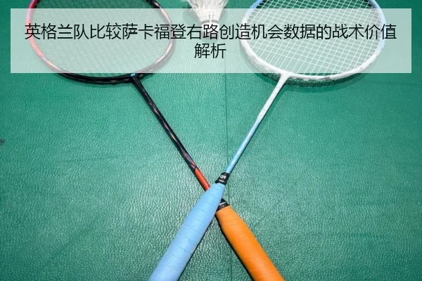 英格兰队比较萨卡福登右路创造机会数据的战术价值解析