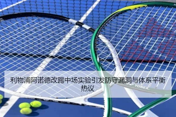 利物浦阿诺德改踢中场实验引发防守漏洞与体系平衡热议