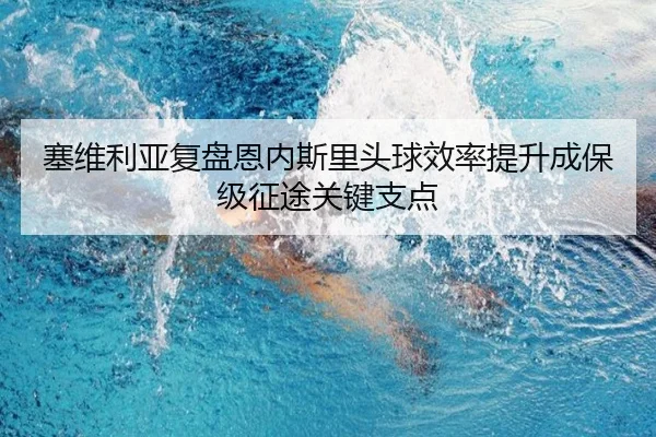 塞维利亚复盘恩内斯里头球效率提升成保级征途关键支点