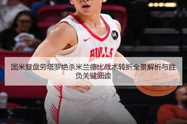 国米复盘劳塔罗绝杀米兰德比战术转折全景解析与胜负关键细读