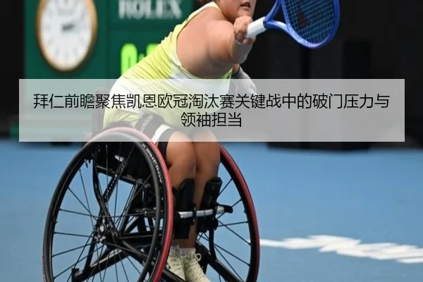 拜仁前瞻聚焦凯恩欧冠淘汰赛关键战中的破门压力与领袖担当