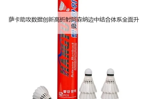 萨卡助攻数据创新高折射阿森纳边中结合体系全面升级
